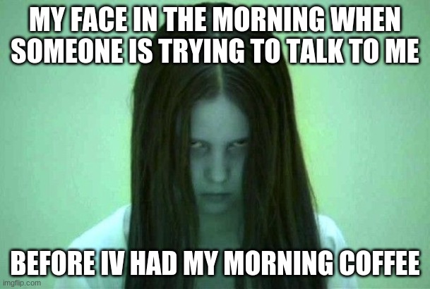 im NOT a morning person | MY FACE IN THE MORNING WHEN SOMEONE IS TRYING TO TALK TO ME; BEFORE IV HAD MY MORNING COFFEE | image tagged in to early for this | made w/ Imgflip meme maker
