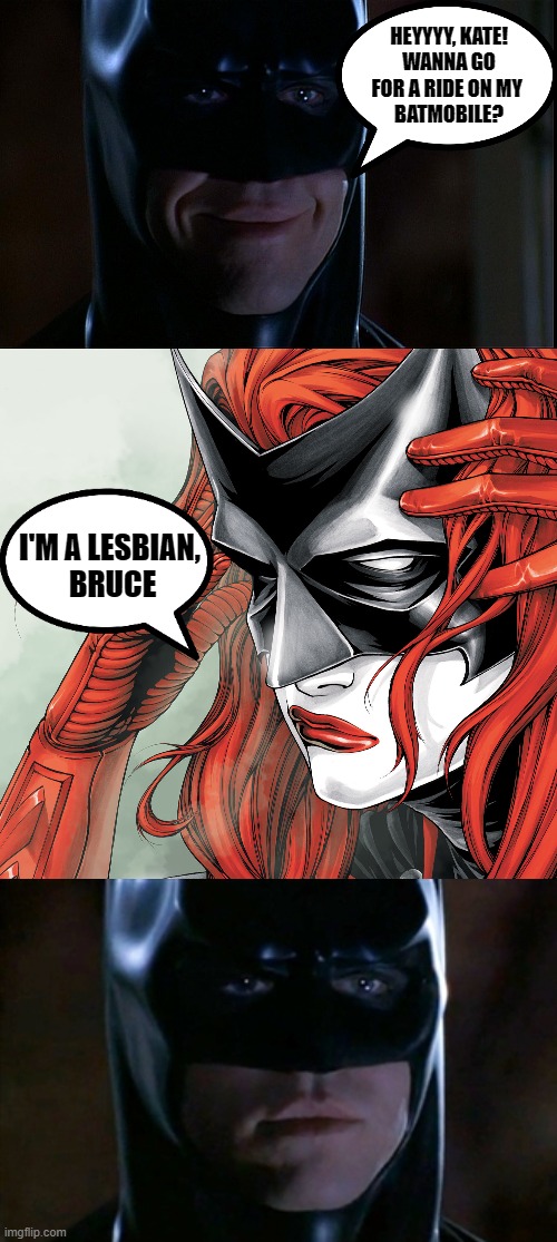 I'll take my chances with Diana then, Oh wait... | HEYYYY, KATE!
WANNA GO FOR A RIDE ON MY 
BATMOBILE? I'M A LESBIAN, 
BRUCE | image tagged in batman smile,memes,lgbtq,lesbian,funny,dc comics | made w/ Imgflip meme maker