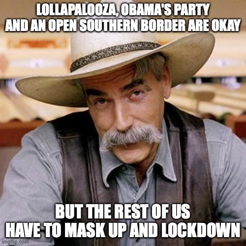 SARCASM COWBOY | LOLLAPALOOZA, OBAMA'S PARTY AND AN OPEN SOUTHERN BORDER ARE OKAY; BUT THE REST OF US HAVE TO MASK UP AND LOCKDOWN | image tagged in sarcasm cowboy,covid,masks | made w/ Imgflip meme maker