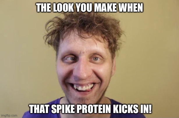 The look you make | THE LOOK YOU MAKE WHEN; THAT SPIKE PROTEIN KICKS IN! | image tagged in the look you make | made w/ Imgflip meme maker