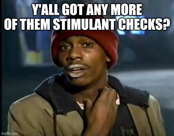 Gotta survive somehow | Y'ALL GOT ANY MORE OF THEM STIMULANT CHECKS? | image tagged in memes,y'all got any more of that | made w/ Imgflip meme maker