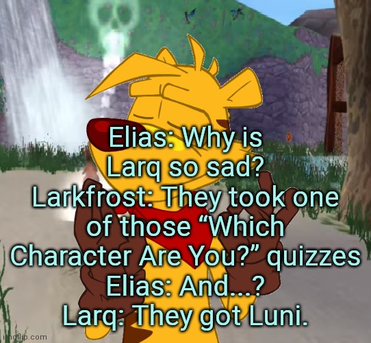 Ty the Tasmanian Tiger Just right | Elias: Why is Larq so sad?
Larkfrost: They took one of those “Which Character Are You?” quizzes
Elias: And...?
Larq: They got Luni. | image tagged in ty the tasmanian tiger just right | made w/ Imgflip meme maker
