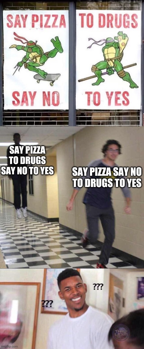 either way, I don't understand | SAY PIZZA TO DRUGS
SAY NO TO YES; SAY PIZZA SAY NO
TO DRUGS TO YES | image tagged in floating boy chasing running boy,black guy confused | made w/ Imgflip meme maker