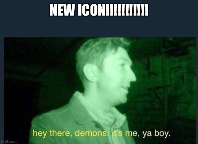 Gg me | NEW ICON!!!!!!!!!!! | image tagged in hey there demons it's me ya boy | made w/ Imgflip meme maker