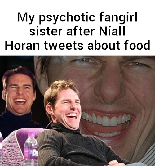 Waaaa | My psychotic fangirl sister after Niall Horan tweets about food | image tagged in tom cruise laugh | made w/ Imgflip meme maker
