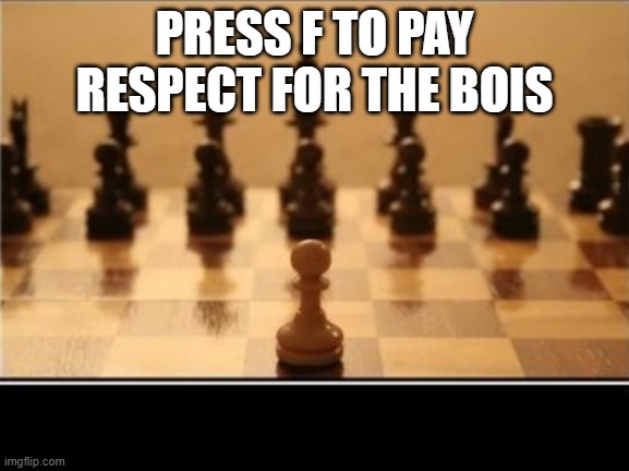 chess pawn | PRESS F TO PAY RESPECT FOR THE BOIS | image tagged in chess pawn | made w/ Imgflip meme maker