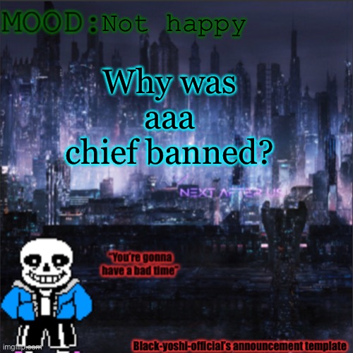 Not happy; Why was aaa chief banned? | image tagged in black-yoshi-official announcement template v2 | made w/ Imgflip meme maker