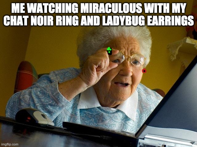 Truly MIRACULOUS! HA! | ME WATCHING MIRACULOUS WITH MY CHAT NOIR RING AND LADYBUG EARRINGS | image tagged in memes,grandma finds the internet | made w/ Imgflip meme maker