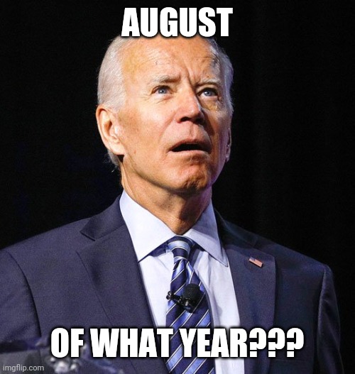 Joe Biden | AUGUST OF WHAT YEAR??? | image tagged in joe biden | made w/ Imgflip meme maker