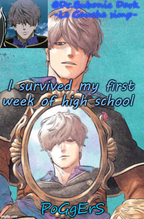 Bubonic's Gauche temp :) | I survived my first week of high school; PoGgErS | image tagged in bubonic's gauche temp | made w/ Imgflip meme maker