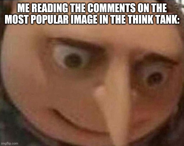 It's fricking cursed | ME READING THE COMMENTS ON THE MOST POPULAR IMAGE IN THE THINK TANK: | image tagged in gru meme | made w/ Imgflip meme maker