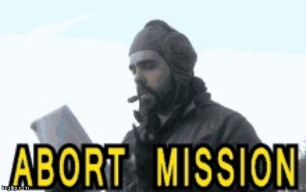 Abort Mission | image tagged in abort mission | made w/ Imgflip meme maker