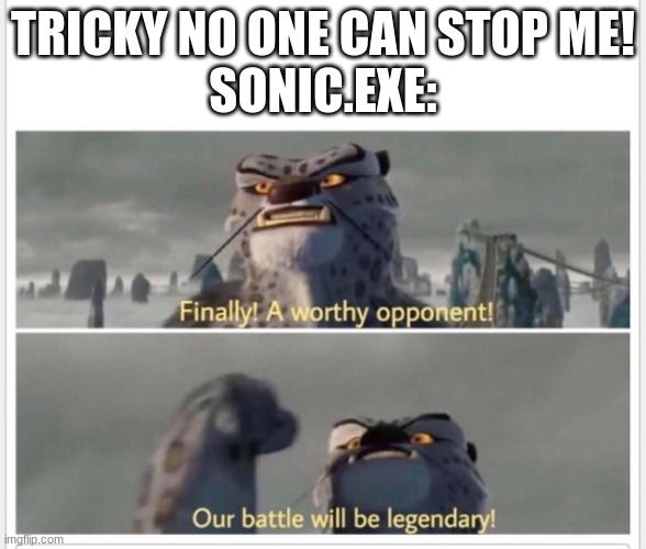 Tricky vs Sonic.exe | TRICKY NO ONE CAN STOP ME!
SONIC.EXE: | image tagged in finally a worthy opponent,madness combat,tricky,sonicexe | made w/ Imgflip meme maker