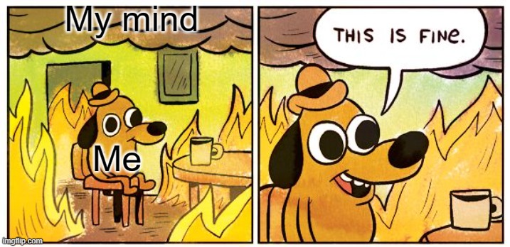 This Is Fine | My mind; Me | image tagged in memes,this is fine | made w/ Imgflip meme maker