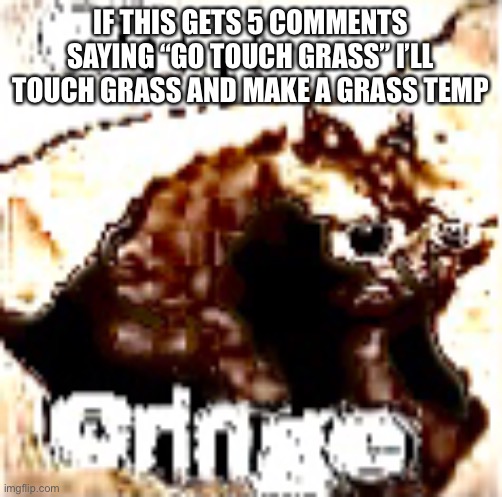 Ascended cringe cat | IF THIS GETS 5 COMMENTS SAYING “GO TOUCH GRASS” I’LL TOUCH GRASS AND MAKE A GRASS TEMP | image tagged in deep fried cringe cat | made w/ Imgflip meme maker