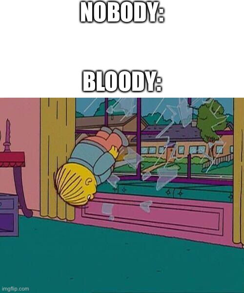 Bloody when he is under pressure be like: | NOBODY:; BLOODY: | image tagged in simpsons jump through window | made w/ Imgflip meme maker