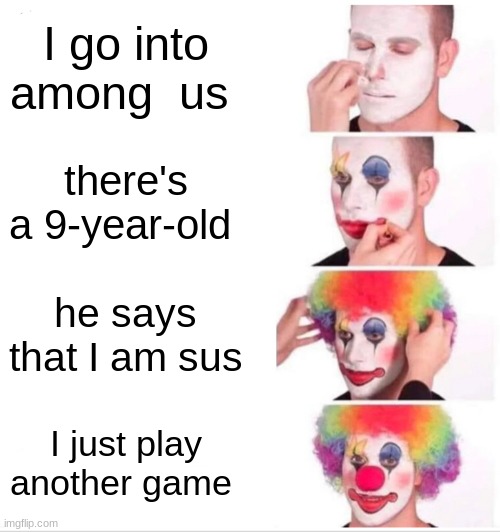 Sussy baka | I go into among  us; there's a 9-year-old; he says that I am sus; I just play another game | image tagged in memes,clown applying makeup | made w/ Imgflip meme maker