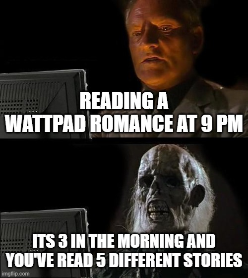 Reading Wattpad | READING A WATTPAD ROMANCE AT 9 PM; ITS 3 IN THE MORNING AND YOU'VE READ 5 DIFFERENT STORIES | image tagged in memes,i'll just wait here,books,wattpad | made w/ Imgflip meme maker