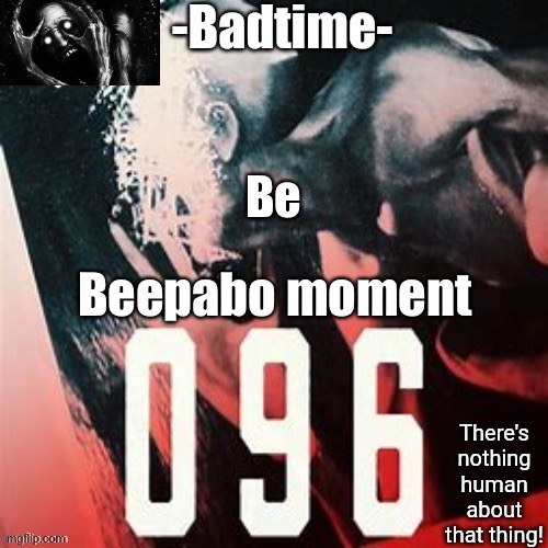 096 temp | Be; Beepabo moment | image tagged in 096 temp | made w/ Imgflip meme maker