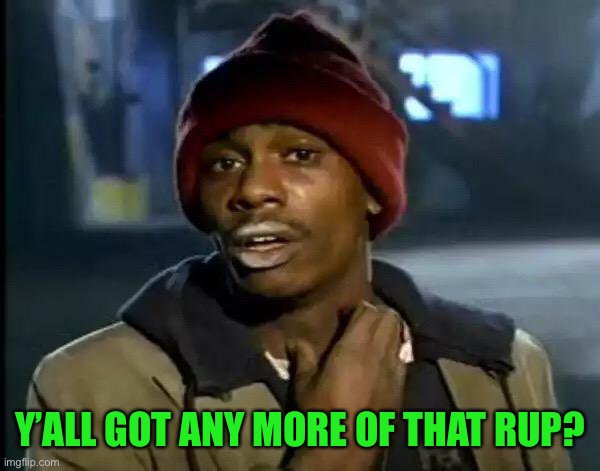 Y'all Got Any More Of That Meme | Y’ALL GOT ANY MORE OF THAT RUP? | image tagged in memes,y'all got any more of that | made w/ Imgflip meme maker