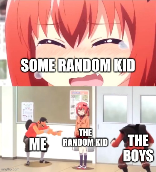 idk | SOME RANDOM KID; THE RANDOM KID; ME; THE BOYS | image tagged in scout and demoman laughing at little girl | made w/ Imgflip meme maker