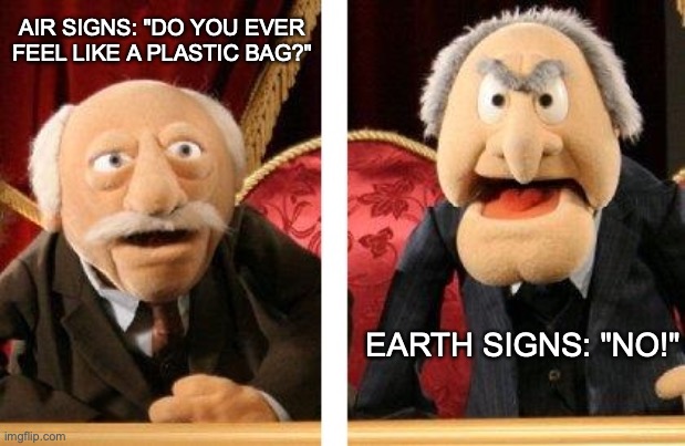 Plastic Bag Astrology | AIR SIGNS: "DO YOU EVER FEEL LIKE A PLASTIC BAG?"; EARTH SIGNS: "NO!" | image tagged in muppet critics divided | made w/ Imgflip meme maker