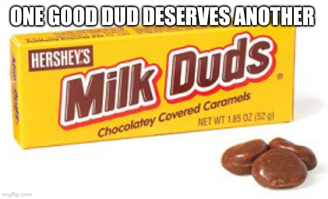 Milk dud | ONE GOOD DUD DESERVES ANOTHER | image tagged in milk dud | made w/ Imgflip meme maker