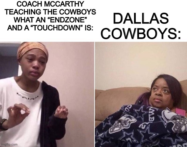 Dallas Cowboys Education |  COACH MCCARTHY TEACHING THE COWBOYS WHAT AN “ENDZONE” AND A “TOUCHDOWN” IS:; DALLAS COWBOYS: | image tagged in lecturing mom,dallas cowboys,nfl | made w/ Imgflip meme maker
