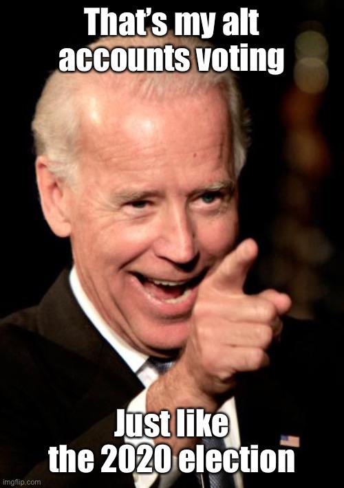 Smilin Biden Meme | That’s my alt accounts voting Just like the 2020 election | image tagged in memes,smilin biden | made w/ Imgflip meme maker