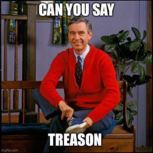 Mr. Rogers | CAN YOU SAY TREASON | image tagged in mr rogers | made w/ Imgflip meme maker