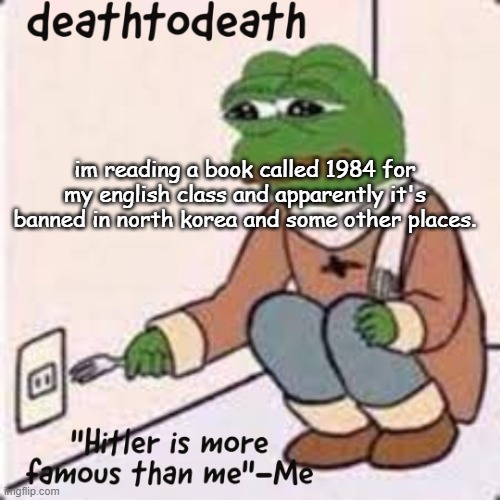 deathtodeath template | im reading a book called 1984 for my english class and apparently it's banned in north korea and some other places. | image tagged in deathtodeath template | made w/ Imgflip meme maker