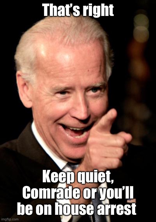 Smilin Biden Meme | That’s right Keep quiet, Comrade or you’ll be on house arrest | image tagged in memes,smilin biden | made w/ Imgflip meme maker