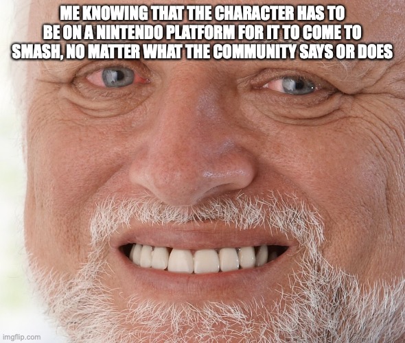 Hide the Pain Harold | ME KNOWING THAT THE CHARACTER HAS TO BE ON A NINTENDO PLATFORM FOR IT TO COME TO SMASH, NO MATTER WHAT THE COMMUNITY SAYS OR DOES | image tagged in hide the pain harold | made w/ Imgflip meme maker