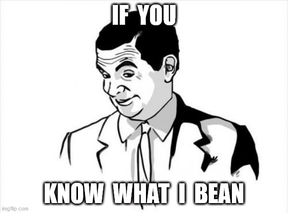 If You Know What I Mean Bean Meme | IF  YOU KNOW  WHAT  I  BEAN | image tagged in memes,if you know what i mean bean | made w/ Imgflip meme maker