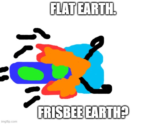 Blank White Template | FLAT EARTH. FRISBEE EARTH? | image tagged in blank white template | made w/ Imgflip meme maker