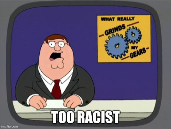 Peter Griffin News Meme | TOO RACIST | image tagged in memes,peter griffin news | made w/ Imgflip meme maker
