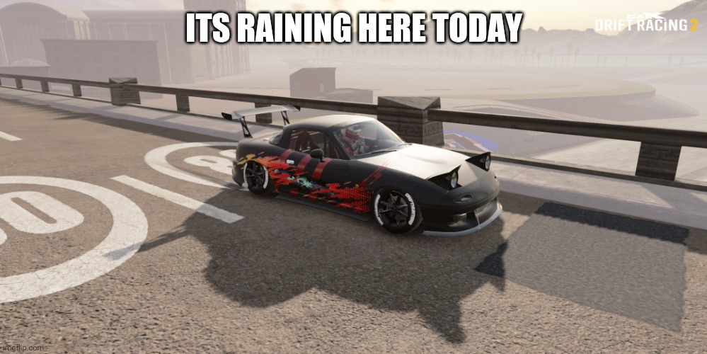 ye | ITS RAINING HERE TODAY | image tagged in miata | made w/ Imgflip meme maker
