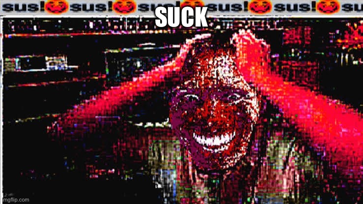 suck | SUCK | image tagged in sus | made w/ Imgflip meme maker