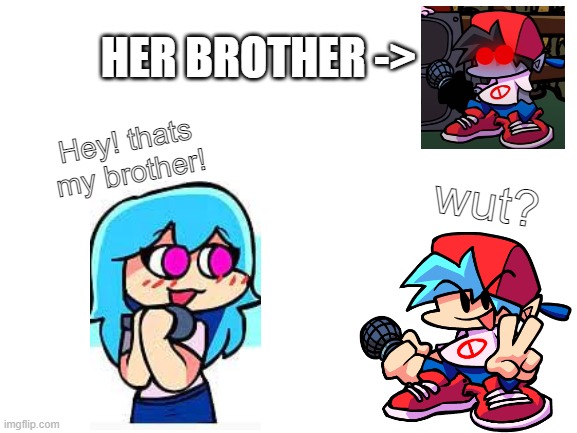 Does anyone know the bf reskin mod? I know the mod afterall... | HER BROTHER ->; Hey! thats my brother! wut? | image tagged in blank white template,sky,fnf,friday night funkin | made w/ Imgflip meme maker