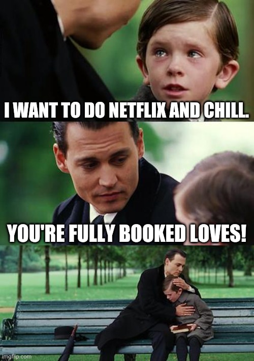 Finding Neverland Meme | I WANT TO DO NETFLIX AND CHILL. YOU'RE FULLY BOOKED LOVES! | image tagged in memes,finding neverland | made w/ Imgflip meme maker