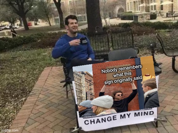 Change My Mind Meme | Nobody remembers what this sign originally said | image tagged in memes,change my mind,guy holding cardboard sign,crossover | made w/ Imgflip meme maker