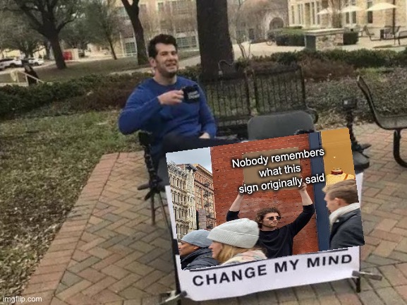 Change My Mind | Nobody remembers what this sign originally said | image tagged in memes,change my mind,guy holding cardboard sign,crossover | made w/ Imgflip meme maker