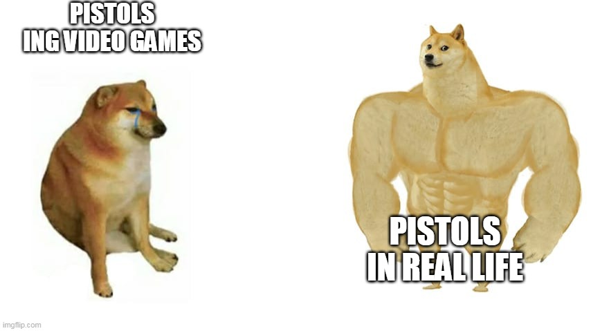 pistol logic | PISTOLS ING VIDEO GAMES; PISTOLS IN REAL LIFE | image tagged in weak doge strong doge | made w/ Imgflip meme maker