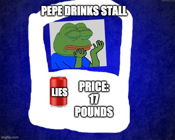 blue background | LIES PEPE DRINKS STALL PRICE:
17 POUNDS | image tagged in blue background | made w/ Imgflip meme maker