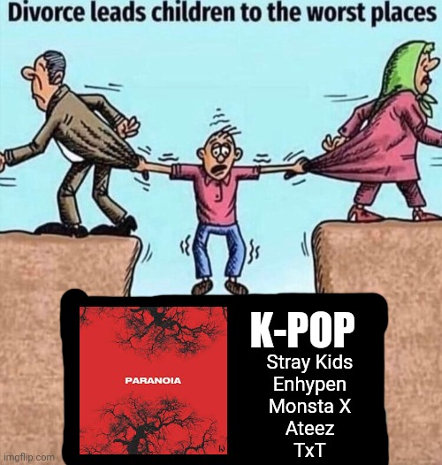 Divorce leads children to the worst places | K-POP; Stray Kids
Enhypen
Monsta X
Ateez
TxT | image tagged in divorce leads children to the worst places | made w/ Imgflip meme maker