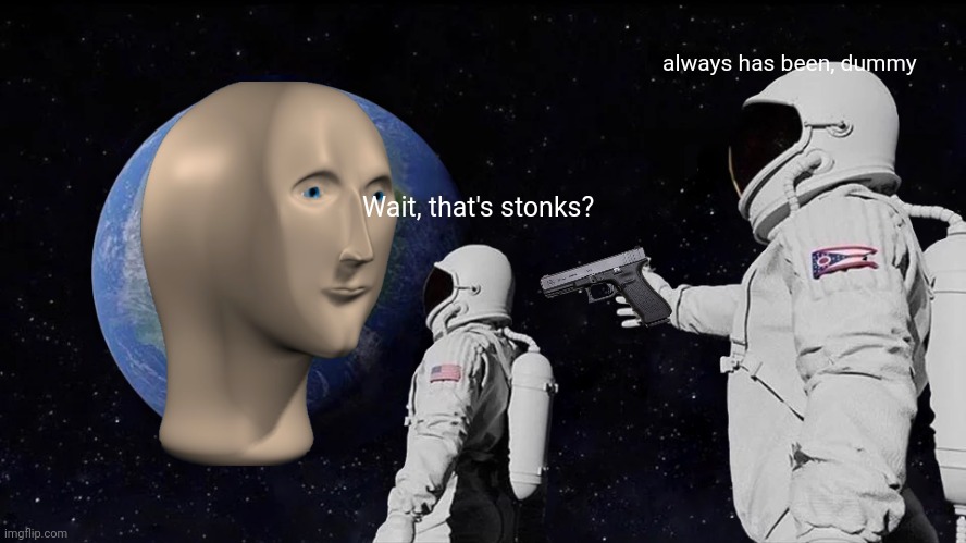 STONKS |  always has been, dummy; Wait, that's stonks? | image tagged in memes,always has been | made w/ Imgflip meme maker