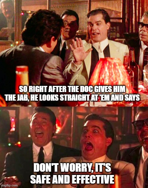 Safe and Effective | SO RIGHT AFTER THE DOC GIVES HIM THE JAB, HE LOOKS STRAIGHT AT 'EM AND SAYS; DON'T WORRY, IT'S SAFE AND EFFECTIVE | image tagged in goodfellas | made w/ Imgflip meme maker