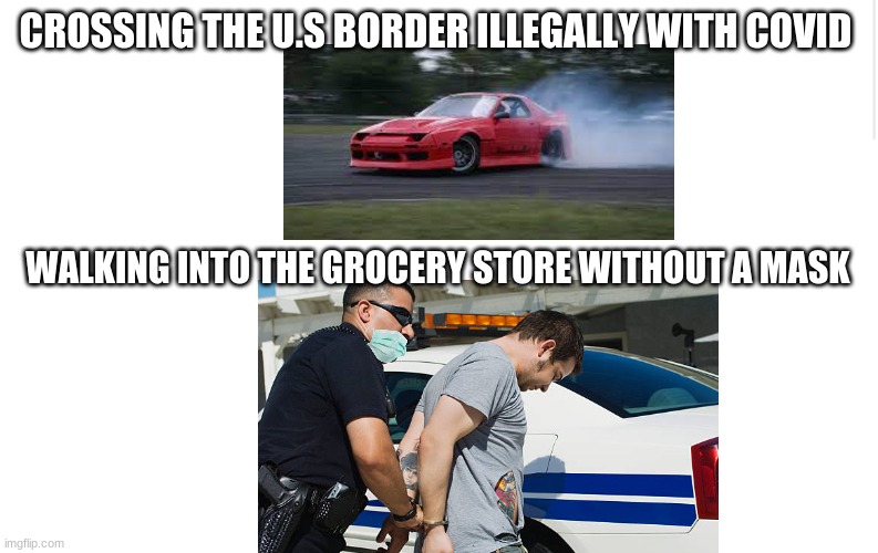 hypocrites | CROSSING THE U.S BORDER ILLEGALLY WITH COVID; WALKING INTO THE GROCERY STORE WITHOUT A MASK | image tagged in conservatives,border,politics,liberal logic,democrats,mask | made w/ Imgflip meme maker
