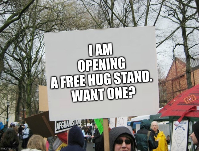 Blank protest sign | I AM OPENING A FREE HUG STAND. 

WANT ONE? | image tagged in blank protest sign | made w/ Imgflip meme maker