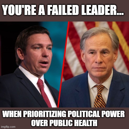 GOP Governors playing politics with Covid being defied by educational institutions | YOU'RE A FAILED LEADER... WHEN PRIORITIZING POLITICAL POWER 
OVER PUBLIC HEALTH | image tagged in greg abbott,ron de santis,gop governors,gop corruption,covid | made w/ Imgflip meme maker